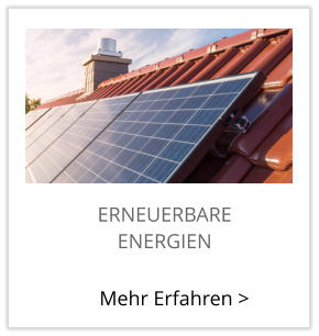 ERNEUERBARE  ENERGIEN Mehr Erfahren >